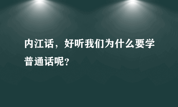 内江话，好听我们为什么要学普通话呢？