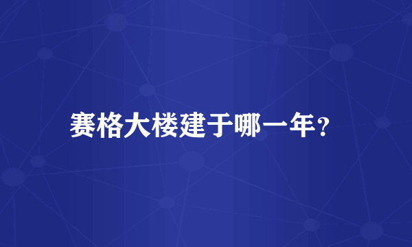 赛格大楼建于哪一年？