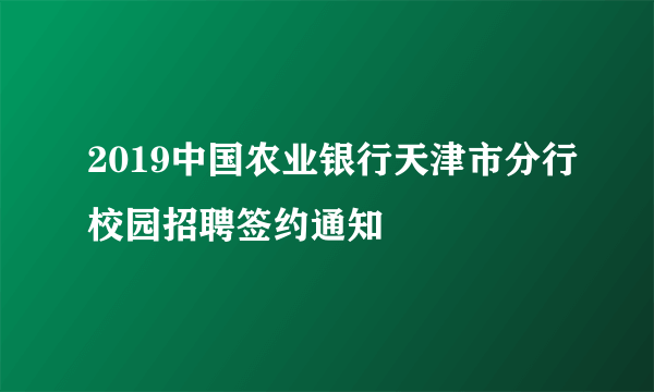 2019中国农业银行天津市分行校园招聘签约通知