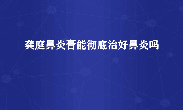 龚庭鼻炎膏能彻底治好鼻炎吗