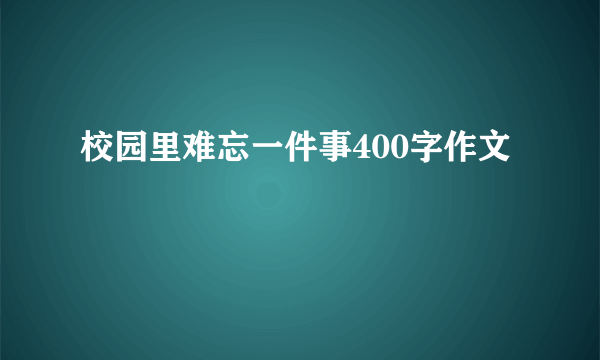 校园里难忘一件事400字作文