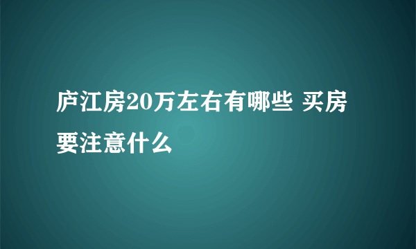 庐江房20万左右有哪些 买房要注意什么