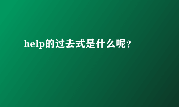 help的过去式是什么呢？