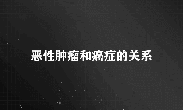 恶性肿瘤和癌症的关系