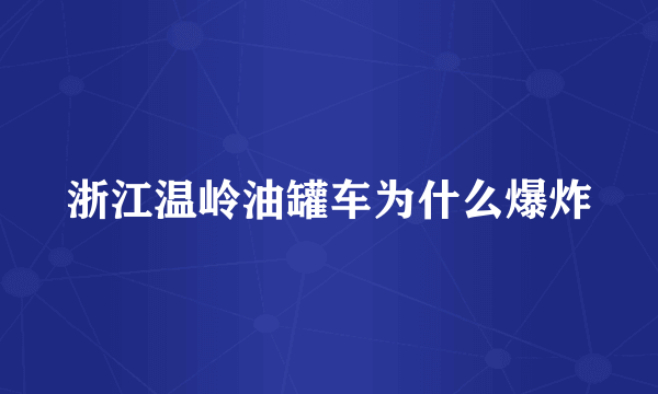 浙江温岭油罐车为什么爆炸