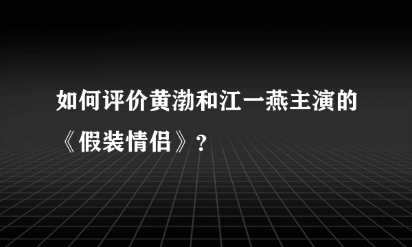 如何评价黄渤和江一燕主演的《假装情侣》？