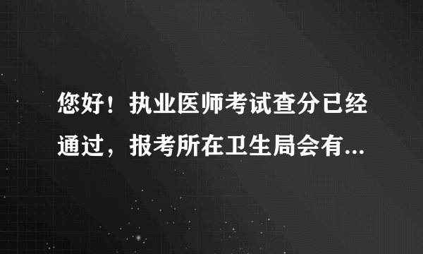 您好！执业医师考试查分已经通过，报考所在卫生局会有人通知取成绩单么？什么时候及自己怎么申请资格证？