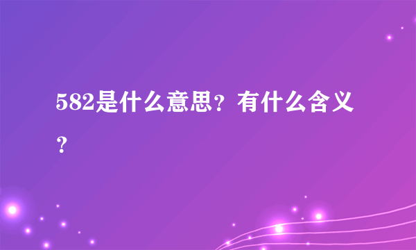 582是什么意思？有什么含义？