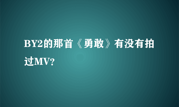 BY2的那首《勇敢》有没有拍过MV？