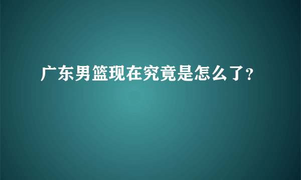 广东男篮现在究竟是怎么了？