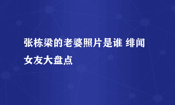 张栋梁的老婆照片是谁 绯闻女友大盘点