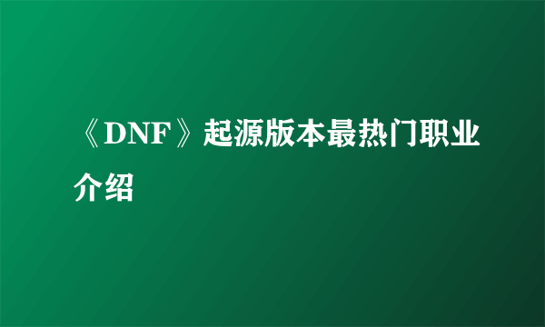 《DNF》起源版本最热门职业介绍