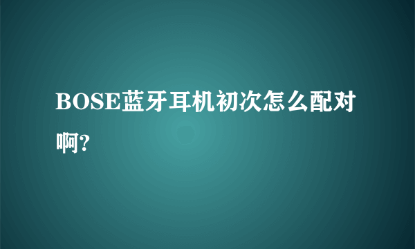 BOSE蓝牙耳机初次怎么配对啊?