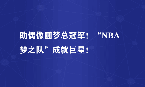 助偶像圆梦总冠军！“NBA梦之队”成就巨星！