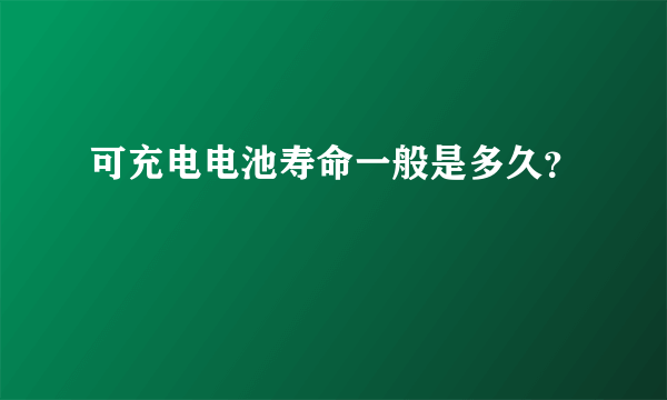 可充电电池寿命一般是多久？