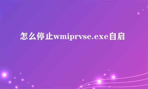 怎么停止wmiprvse.exe自启