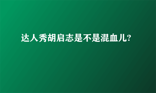 达人秀胡启志是不是混血儿?