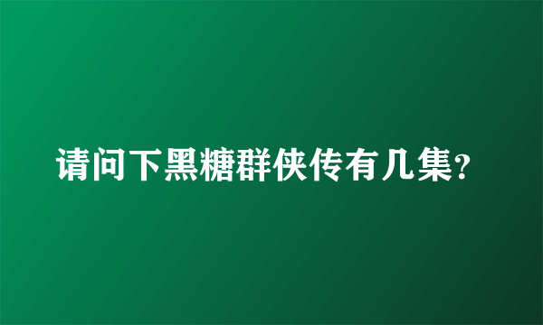 请问下黑糖群侠传有几集？