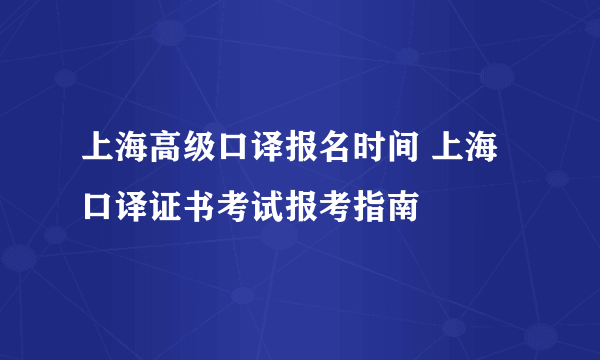 上海高级口译报名时间 上海口译证书考试报考指南