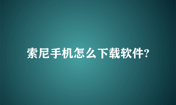 索尼手机怎么下载软件?