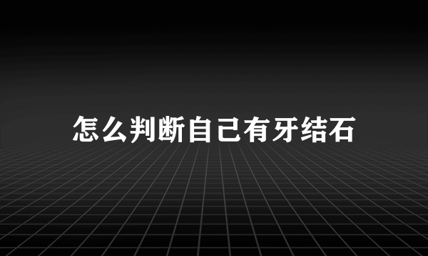 怎么判断自己有牙结石