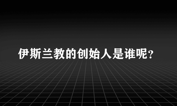 伊斯兰教的创始人是谁呢？