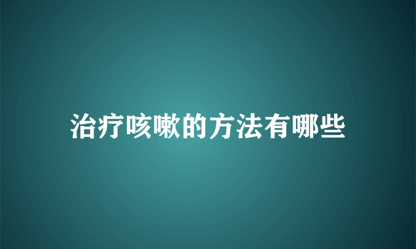 治疗咳嗽的方法有哪些