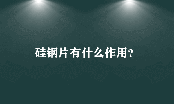 硅钢片有什么作用？