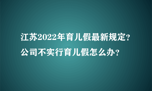 江苏2022年育儿假最新规定？公司不实行育儿假怎么办？