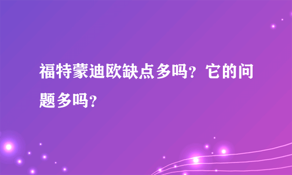 福特蒙迪欧缺点多吗？它的问题多吗？