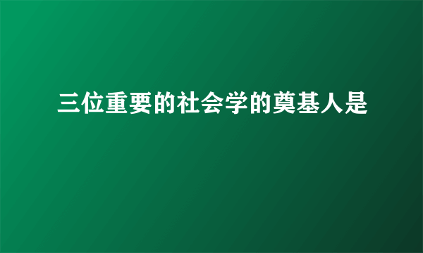 三位重要的社会学的奠基人是