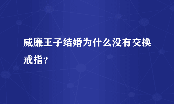 威廉王子结婚为什么没有交换戒指？