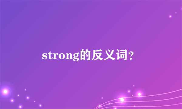 strong的反义词？