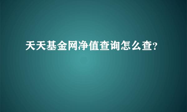 天天基金网净值查询怎么查？