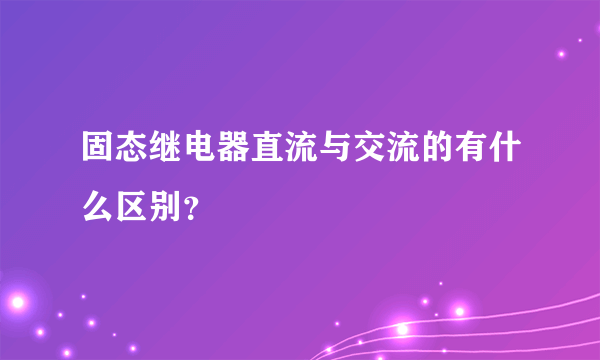 固态继电器直流与交流的有什么区别？