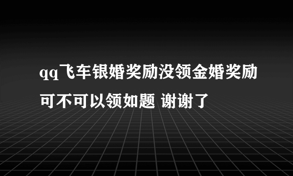 qq飞车银婚奖励没领金婚奖励可不可以领如题 谢谢了