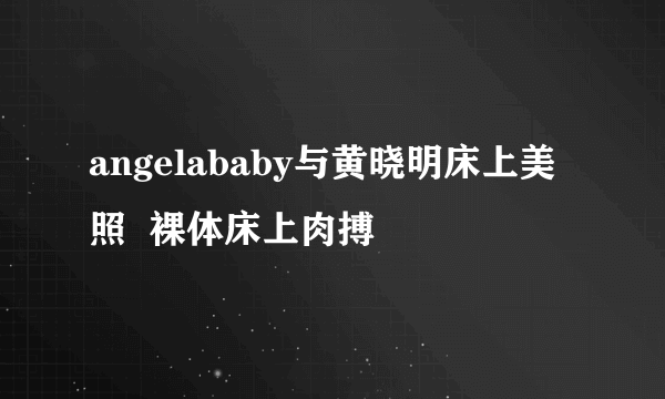 angelababy与黄晓明床上美照  裸体床上肉搏