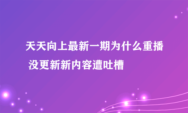 天天向上最新一期为什么重播 没更新新内容遭吐槽