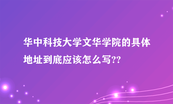 华中科技大学文华学院的具体地址到底应该怎么写??