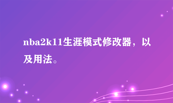 nba2k11生涯模式修改器，以及用法。