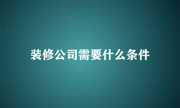 装修公司需要什么条件