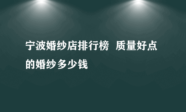 宁波婚纱店排行榜  质量好点的婚纱多少钱