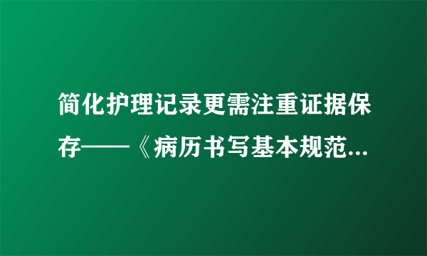 简化护理记录更需注重证据保存——《病历书写基本规范》学习之