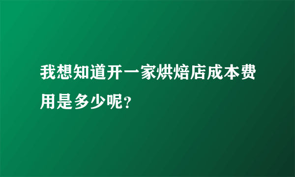 我想知道开一家烘焙店成本费用是多少呢？