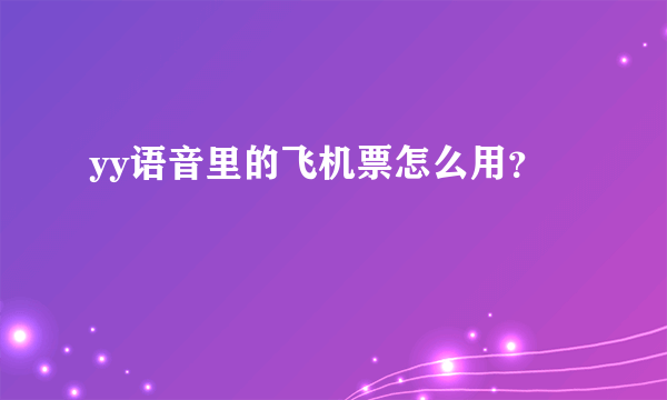 yy语音里的飞机票怎么用？