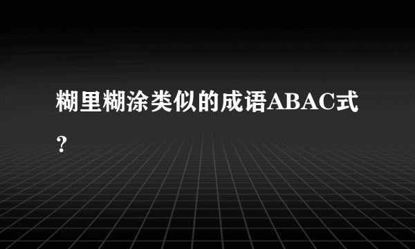 糊里糊涂类似的成语ABAC式？