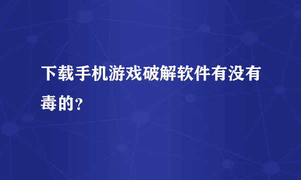 下载手机游戏破解软件有没有毒的？