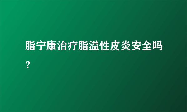 脂宁康治疗脂溢性皮炎安全吗？