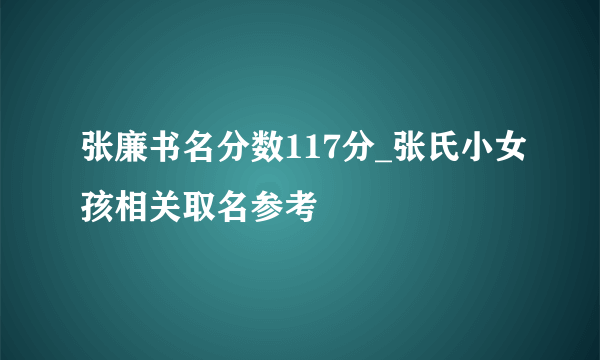 张廉书名分数117分_张氏小女孩相关取名参考