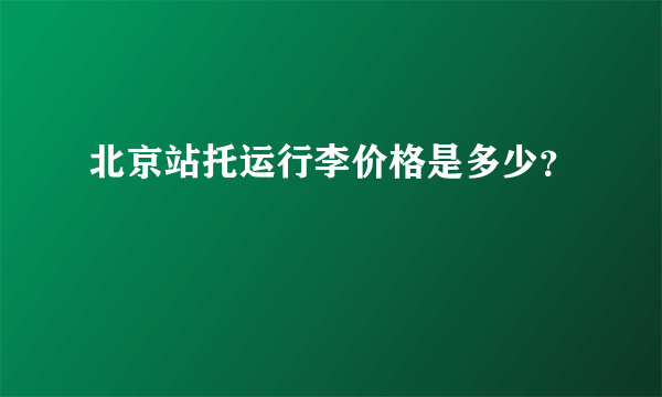 北京站托运行李价格是多少？